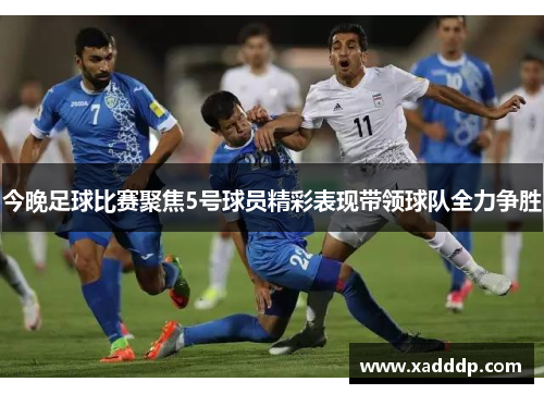 今晚足球比赛聚焦5号球员精彩表现带领球队全力争胜