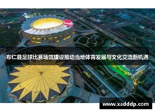 布仁县足球比赛场馆建设推动当地体育发展与文化交流新机遇