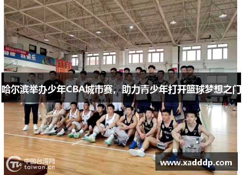 哈尔滨举办少年CBA城市赛，助力青少年打开篮球梦想之门
