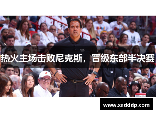 热火主场击败尼克斯，晋级东部半决赛