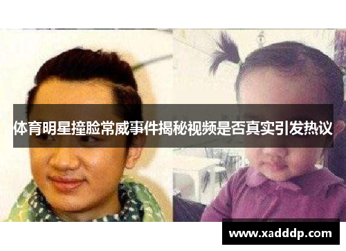体育明星撞脸常威事件揭秘视频是否真实引发热议